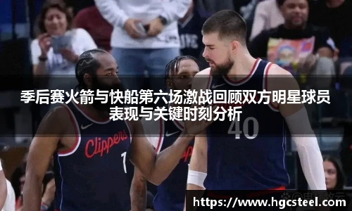 季后赛火箭与快船第六场激战回顾双方明星球员表现与关键时刻分析