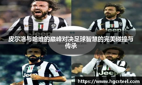 皮尔洛与哈维的巅峰对决足球智慧的完美碰撞与传承