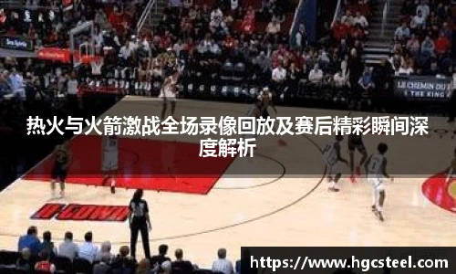 热火与火箭激战全场录像回放及赛后精彩瞬间深度解析