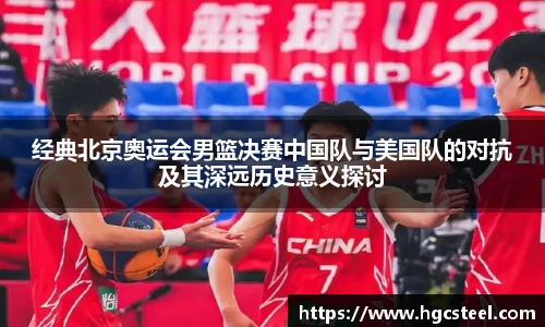 经典北京奥运会男篮决赛中国队与美国队的对抗及其深远历史意义探讨