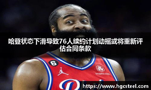 哈登状态下滑导致76人续约计划动摇或将重新评估合同条款